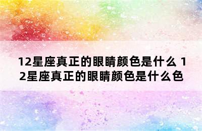 12星座真正的眼睛颜色是什么 12星座真正的眼睛颜色是什么色